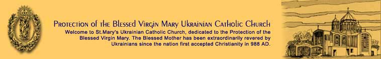 Welcome to St.Mary's Ukrainian Catholic Church, dedicated to the Protection of the Blessed Virgin Mary. The Blessed Mother has been extraordinarily revered by Ukrainians since the nation first accepted Christianity in 988 AD.